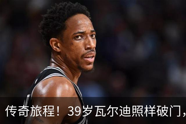 传奇旅程！39岁瓦尔迪照样破门，进球之路精彩纷呈