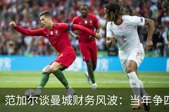范加尔谈曼城财务风波：当年争四或许是我下课的“罪魁祸首